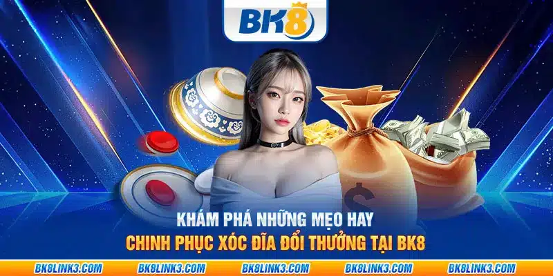 Khám phá những mẹo hay chinh phục xóc đĩa đổi thưởng tại BK8