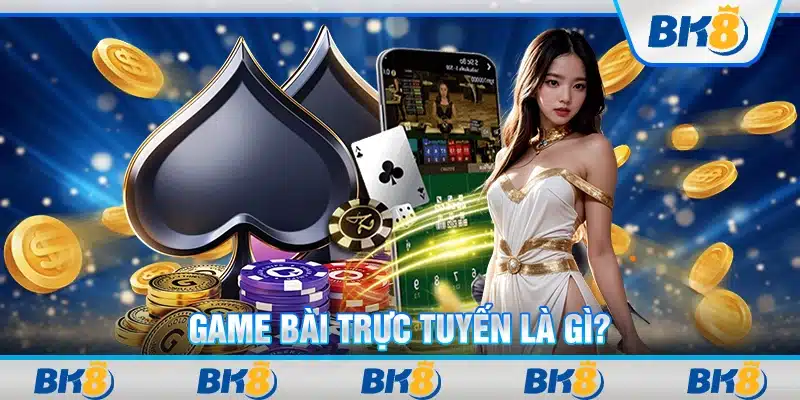 Game bài trực tuyến là gì?