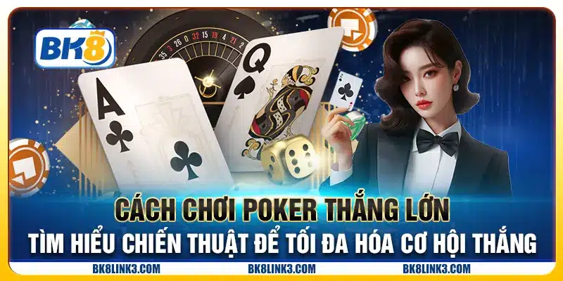 Cách chơi Poker thắng lớn - Tìm hiểu chiến thuật để tối đa hóa cơ hội thắng