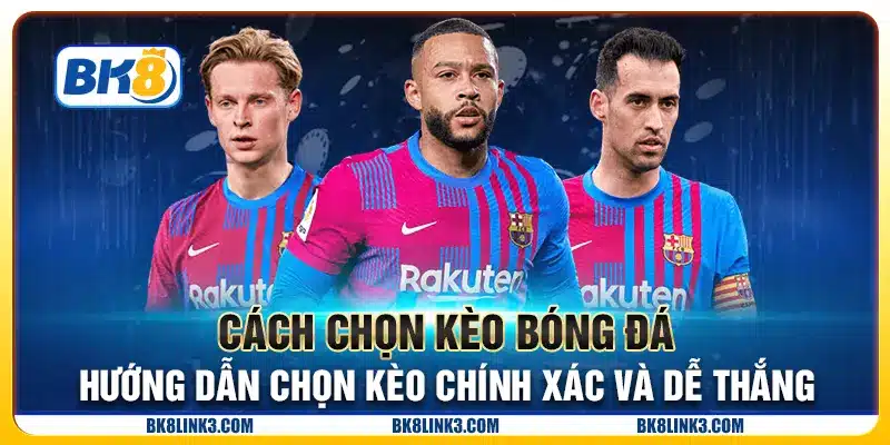 Cách chọn kèo bóng đá - Hướng dẫn chọn kèo chính xác và dễ thắng