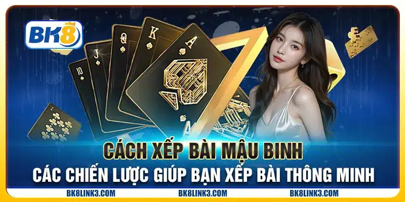 Cách xếp bài Mậu Binh - Các chiến lược giúp bạn xếp bài thông minh