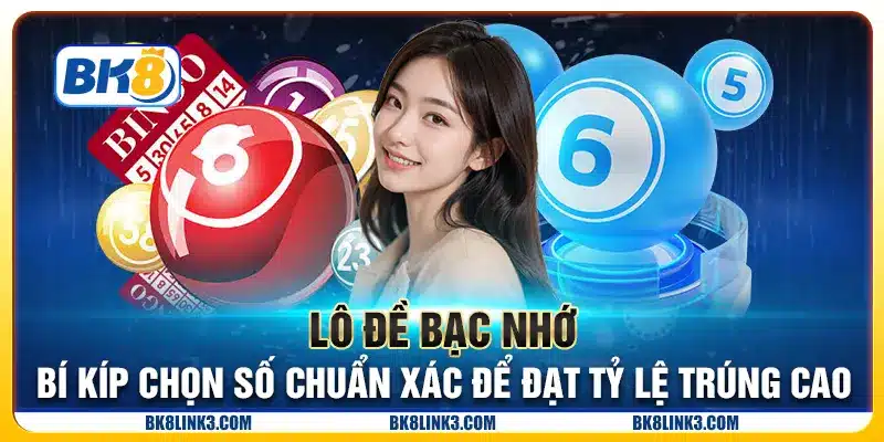 Lô đề bạc nhớ - Bí kíp chọn số chuẩn xác để đạt tỷ lệ trúng cao