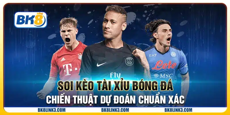 Soi kèo tài xỉu bóng đá - Chiến thuật dự đoán chuẩn xác