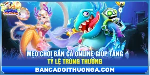 Mẹo Chơi Bắn Cá Online Giúp Tăng Tỷ Lệ Trúng Thưởng