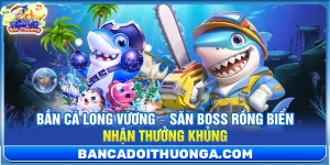Bắn Cá Long Vương – Săn Boss Rồng Biển Nhận Thưởng Khủng