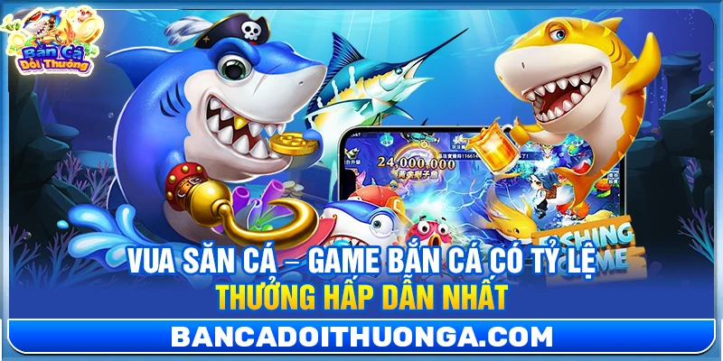 Vua Săn Cá – Game Bắn Cá Có Tỷ Lệ Thưởng Hấp Dẫn Nhất