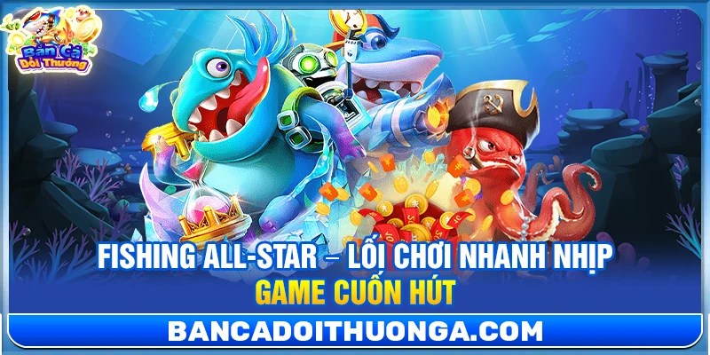 Fishing All-Star – Lối Chơi Nhanh Nhịp Game Cuốn Hút
