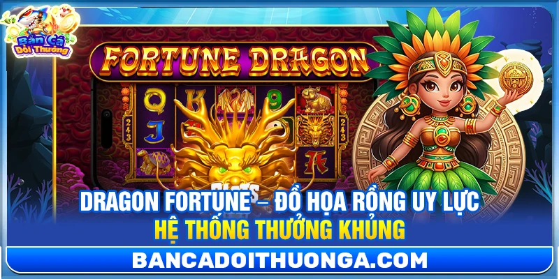 Dragon Fortune – Đồ Họa Rồng Uy Lực Hệ Thống Thưởng Khủng