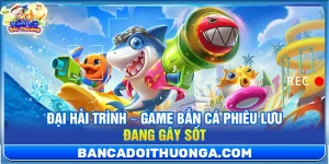 Đại Hải Trình – Game Bắn Cá Phiêu Lưu Đang Gây Sốt