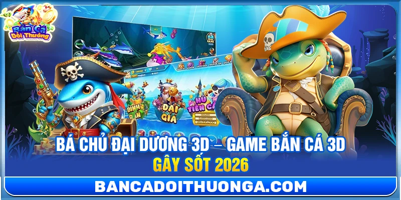 Bá Chủ Đại Dương 3D – Game Bắn Cá 3d Gây Sốt 2026