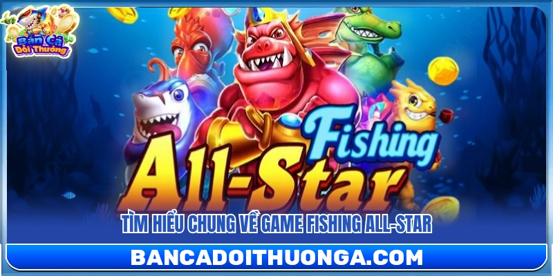 Khám phá tổng quan về game Fishing All-Star