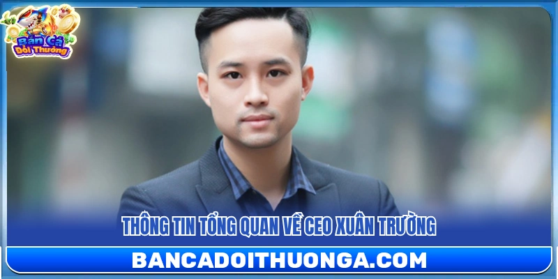 Chân dung chi tiết về nhà sáng lập CEO Xuân Trường